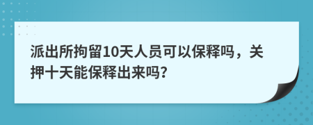 派出所拘留10天人員可以保釋嗎，關(guān)押十天能保釋出來嗎？