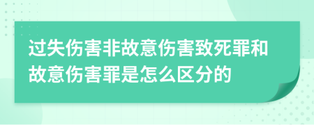 過失傷害非故意傷害致死罪和故意傷害罪是怎么區(qū)分的