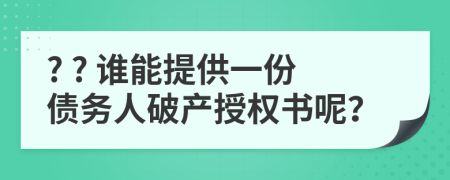 ? ? 誰能提供一份債務(wù)人破產(chǎn)授權(quán)書呢？