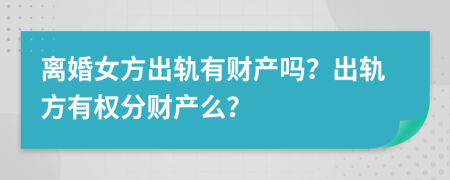 離婚女方出軌有財(cái)產(chǎn)嗎？出軌方有權(quán)分財(cái)產(chǎn)么？