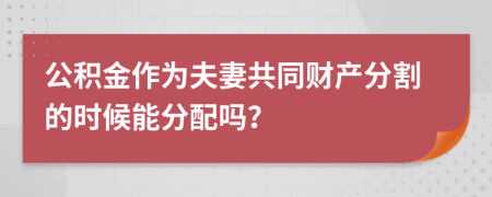 公積金作為夫妻共同財(cái)產(chǎn)分割的時(shí)候能分配嗎？