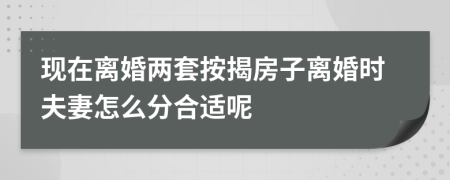 現(xiàn)在離婚兩套按揭房子離婚時(shí)夫妻怎么分合適呢