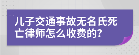 兒子交通事故無(wú)名氏死亡律師怎么收費的？