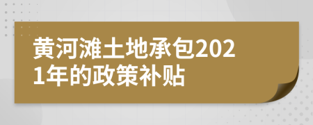 黃河灘土地承包2021年的政策補(bǔ)貼