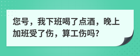 您號，我下班喝了點酒，晚上加班受了傷，算工傷嗎?
