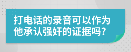 打電話的錄音可以作為他承認(rèn)強奸的證據(jù)嗎?