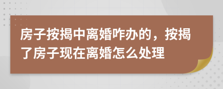 房子按揭中離婚咋辦的，按揭了房子現(xiàn)在離婚怎么處理