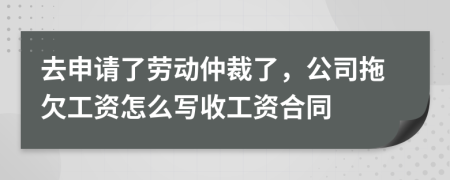 去申請了勞動仲裁了，公司拖欠工資怎么寫收工資合同
