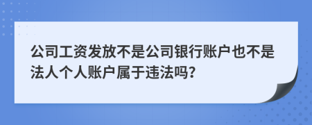 公司工資發(fā)放不是公司銀行賬戶也不是法人個人賬戶屬于違法嗎？