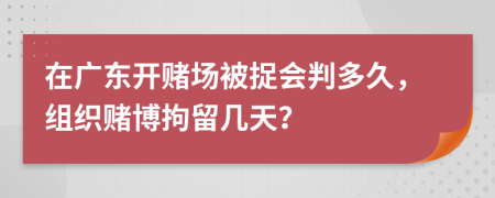 在廣東開賭場(chǎng)被捉會(huì)判多久，組織賭博拘留幾天？
