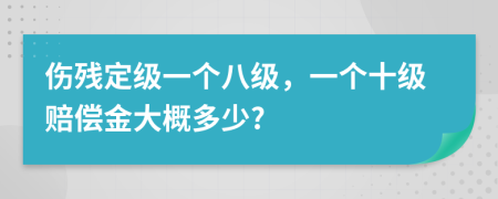 傷殘定級一個八級，一個十級賠償金大概多少?