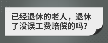 已經(jīng)退休的老人，退休了沒誤工費賠償?shù)膯幔?>
                </a>
            </div>
            <div   id=