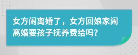女方鬧離婚了，女方回娘家鬧離婚要孩子撫養(yǎng)費(fèi)給嗎？