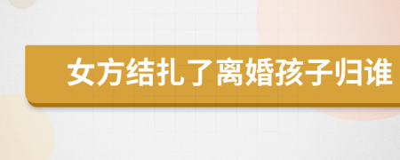 女方結(jié)扎了離婚孩子歸誰