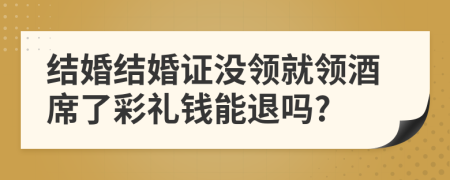 結(jié)婚結(jié)婚證沒領(lǐng)就領(lǐng)酒席了彩禮錢能退嗎?