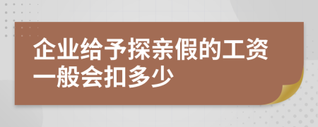 企業(yè)給予探親假的工資一般會(huì)扣多少