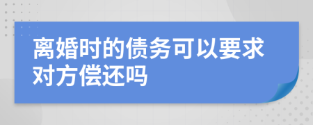 離婚時(shí)的債務(wù)可以要求對(duì)方償還嗎