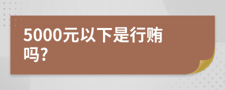 5000元以下是行賄嗎?