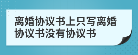 離婚協(xié)議書上只寫離婚協(xié)議書沒有協(xié)議書