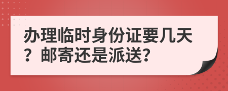 辦理臨時身份證要幾天？郵寄還是派送？