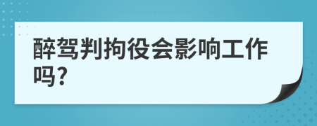 醉駕判拘役會(huì)影響工作嗎?