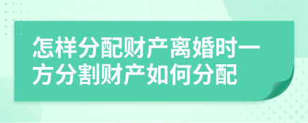 怎樣分配財(cái)產(chǎn)離婚時(shí)一方分割財(cái)產(chǎn)如何分配