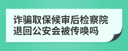 詐騙取保候?qū)徍髾z察院退回公安會被傳喚嗎
