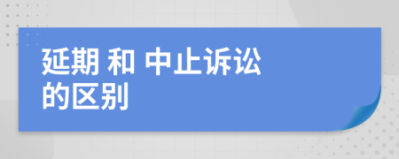  延期 和 中止訴訟 的區(qū)別
