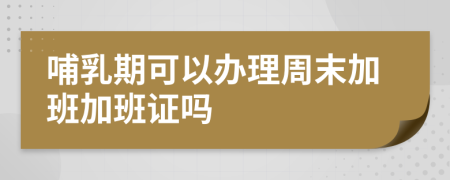 哺乳期可以辦理周末加班加班證嗎
