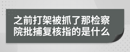 之前打架被抓了那檢察院批捕復(fù)核指的是什么