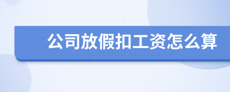 公司放假扣工資怎么算