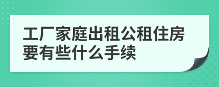 工廠家庭出租公租住房要有些什么手續(xù)