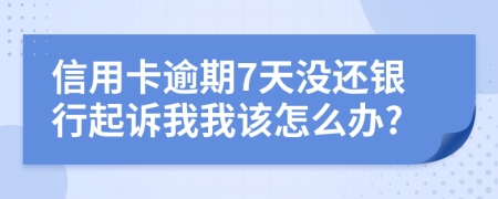 信用卡逾期7天沒還銀行起訴我我該怎么辦?