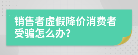 銷售者虛假降價(jià)消費(fèi)者受騙怎么辦？