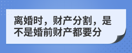 離婚時(shí)，財(cái)產(chǎn)分割，是不是婚前財(cái)產(chǎn)都要分