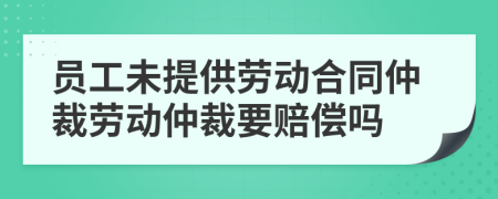 員工未提供勞動(dòng)合同仲裁勞動(dòng)仲裁要賠償嗎