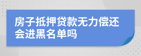 房子抵押貸款無力償還會進黑名單嗎