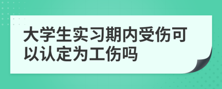 大學(xué)生實(shí)習(xí)期內(nèi)受傷可以認(rèn)定為工傷嗎