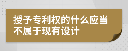 授予專利權(quán)的什么應(yīng)當(dāng)不屬于現(xiàn)有設(shè)計(jì)