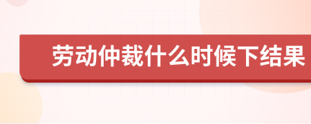 勞動(dòng)仲裁什么時(shí)候下結(jié)果