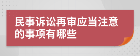 民事訴訟再審應(yīng)當(dāng)注意的事項(xiàng)有哪些