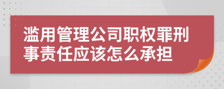 濫用管理公司職權(quán)罪刑事責(zé)任應(yīng)該怎么承擔(dān)