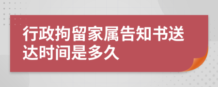 行政拘留家屬告知書送達(dá)時(shí)間是多久