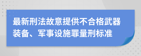最新刑法故意提供不合格武器裝備、軍事設(shè)施罪量刑標(biāo)準(zhǔn)