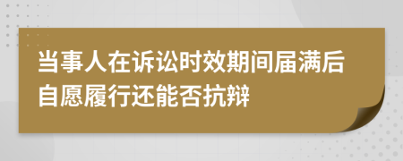 當(dāng)事人在訴訟時(shí)效期間屆滿后自愿履行還能否抗辯