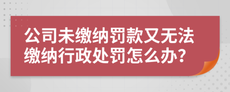 公司未繳納罰款又無(wú)法繳納行政處罰怎么辦？