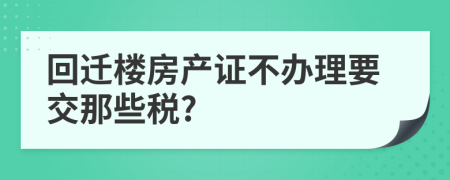 回遷樓房產(chǎn)證不辦理要交那些稅?