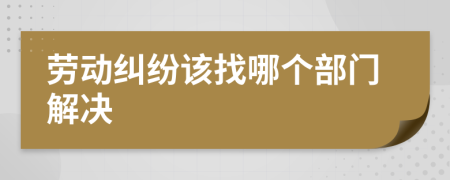 勞動糾紛該找哪個部門解決