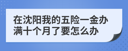 在沈陽(yáng)我的五險(xiǎn)一金辦滿十個(gè)月了要怎么辦