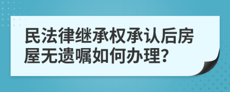 民法律繼承權(quán)承認(rèn)后房屋無遺囑如何辦理？
